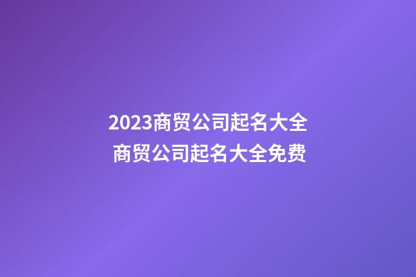 2023商贸公司起名大全 商贸公司起名大全免费-第1张-公司起名-玄机派
